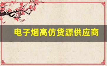 电子烟高仿货源供应商的选择标准