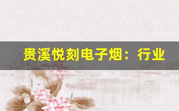 贵溪悦刻电子烟：行业发展的新趋势