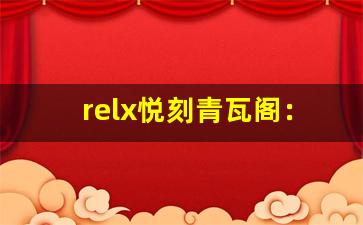 relx悦刻青瓦阁：带你体验全新的口感之旅