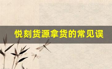 悦刻货源拿货的常见误区与解决方法