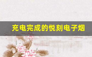 充电完成的悦刻电子烟如何确认电量是否充足