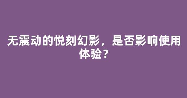 无震动的悦刻幻影，是否影响使用体验？
