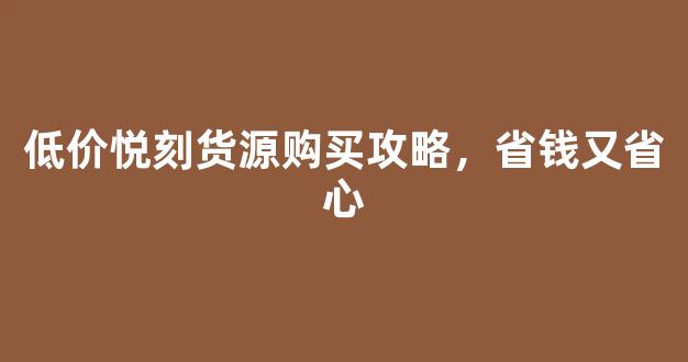低价悦刻货源购买攻略，省钱又省心