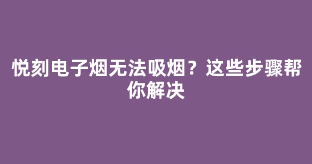 悦刻电子烟无法吸烟？这些步骤帮你解决