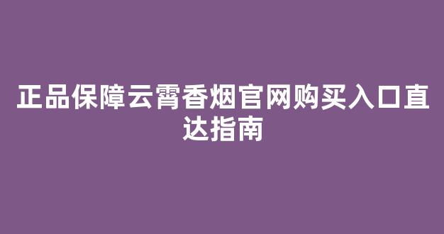 正品保障云霄香烟官网购买入口直达指南