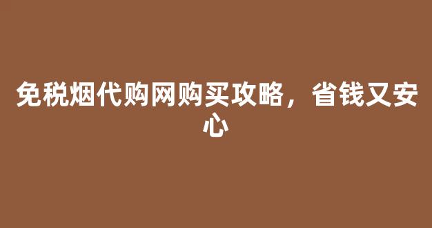 免税烟代购网购买攻略，省钱又安心