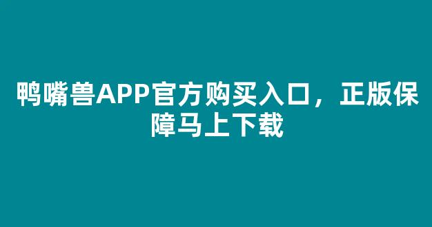 鸭嘴兽APP官方购买入口，正版保障马上下载