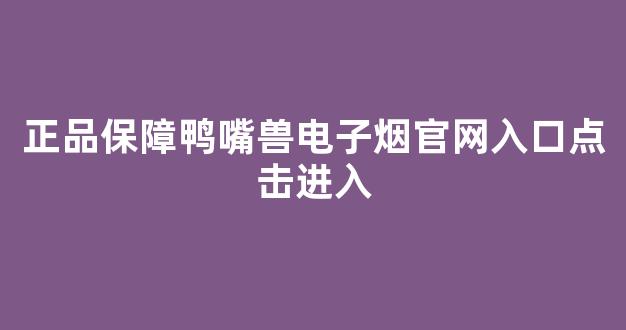 正品保障鸭嘴兽电子烟官网入口点击进入