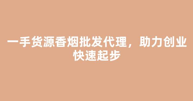 一手货源香烟批发代理，助力创业快速起步