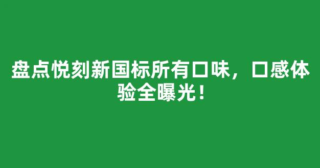 盘点悦刻新国标所有口味，口感体验全曝光！