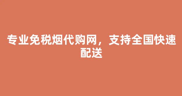 专业免税烟代购网，支持全国快速配送