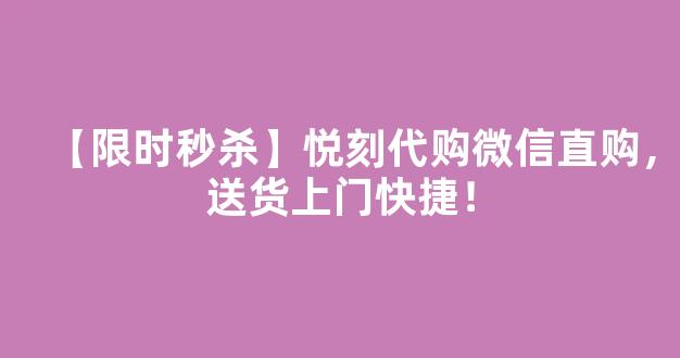 【限时秒杀】悦刻代购微信直购，送货上门快捷！