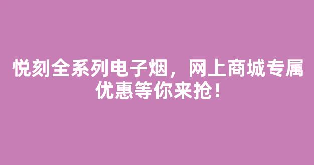 悦刻全系列电子烟，网上商城专属优惠等你来抢！