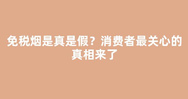 免税烟是真是假？消费者最关心的真相来了