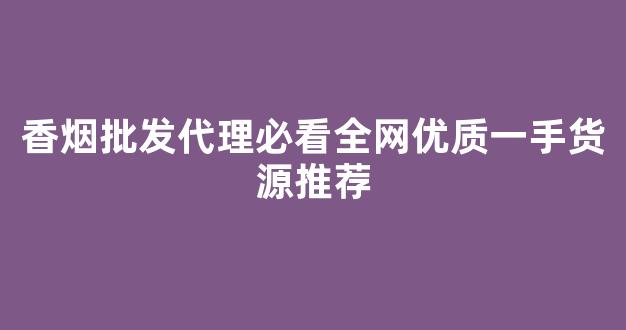 香烟批发代理必看全网优质一手货源推荐