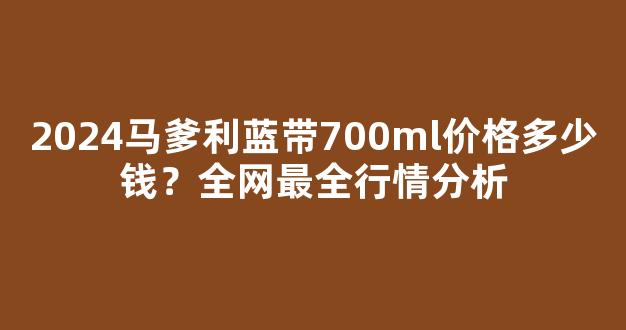 2026马爹利蓝带700ml价格多少钱？全网最全行情分析