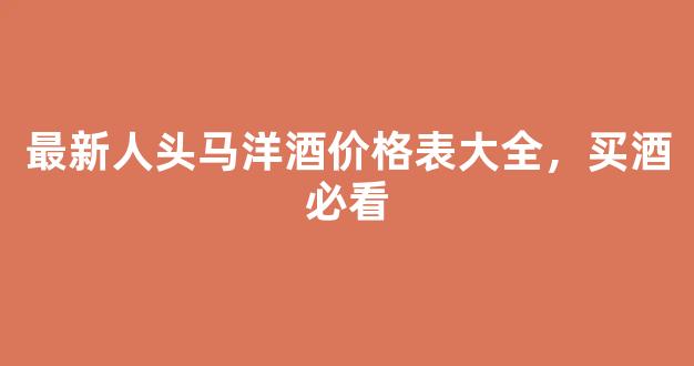 最新人头马洋酒价格表大全，买酒必看