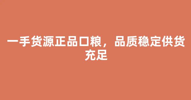 一手货源正品口粮，品质稳定供货充足