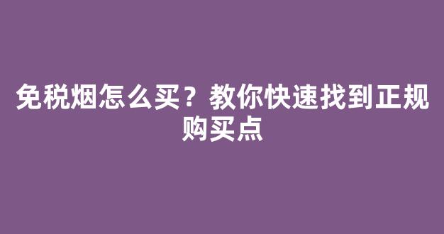 免税烟怎么买？教你快速找到正规购买点