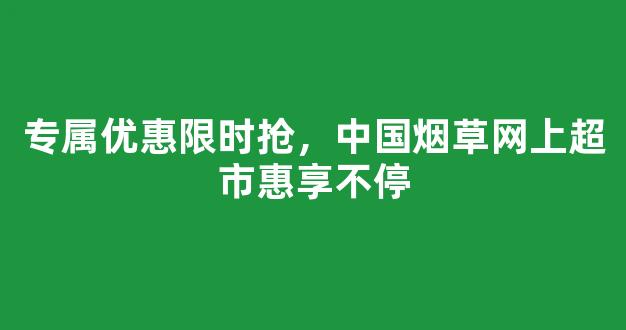 专属优惠限时抢，中国烟草网上超市惠享不停