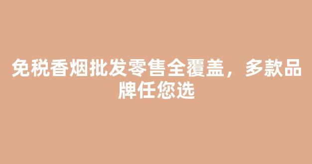 免税香烟批发零售全覆盖，多款品牌任您选