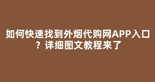 如何快速找到外烟代购网APP入口？详细图文教程来了