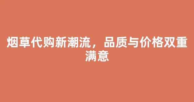烟草代购新潮流，品质与价格双重满意