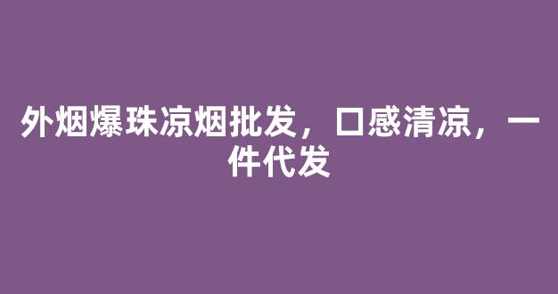 外烟爆珠凉烟批发，口感清凉，一件代发