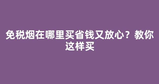 免税烟在哪里买省钱又放心？教你这样买