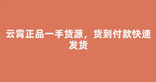 云霄正品一手货源，货到付款快速发货