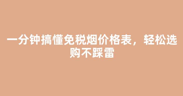 一分钟搞懂免税烟价格表，轻松选购不踩雷