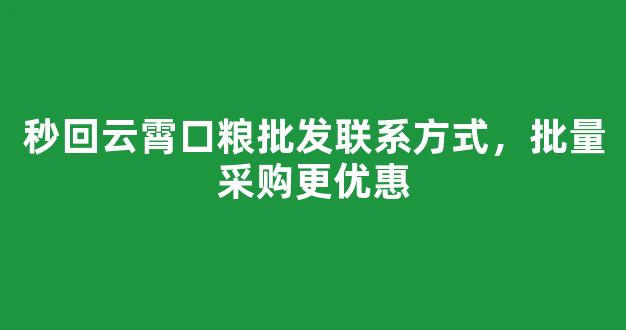 秒回云霄口粮批发联系方式，批量采购更优惠