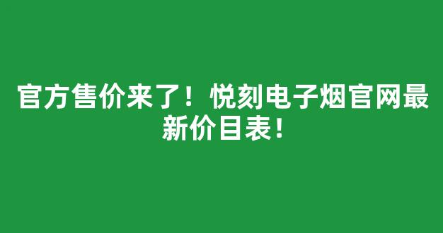 官方售价来了！悦刻电子烟官网最新价目表！