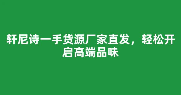 轩尼诗一手货源厂家直发，轻松开启高端品味