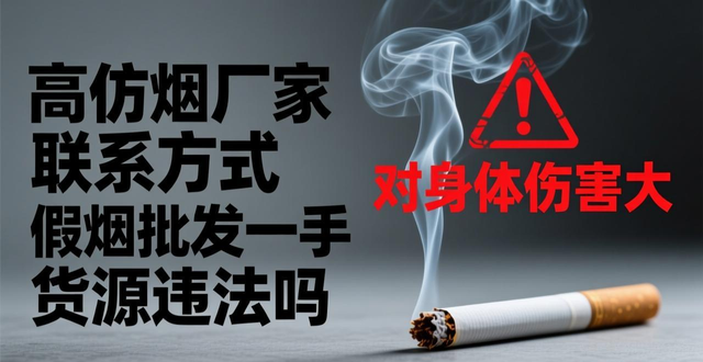高仿烟厂家联系方式 假烟批发一手货源违法吗