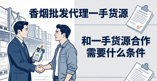 香烟批发代理一手货源 如何找到真正的源头渠道避开中间商